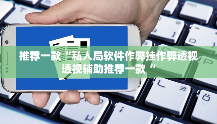 推荐一款“私人局软件作弊挂作弊透视透视辅助推荐一款“