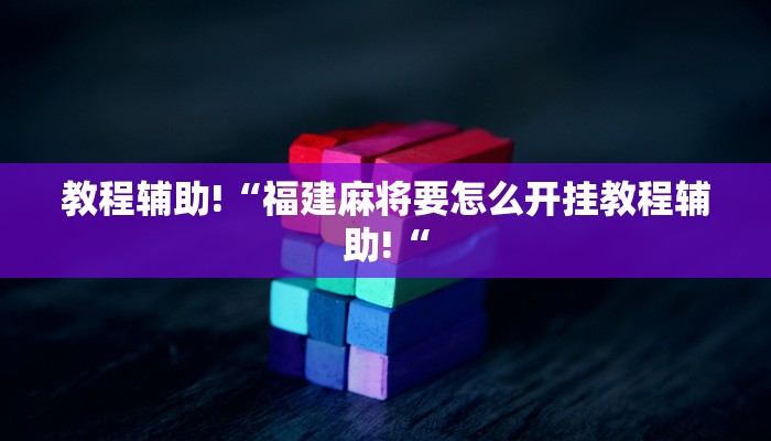 教程辅助!“福建麻将要怎么开挂教程辅助!“
