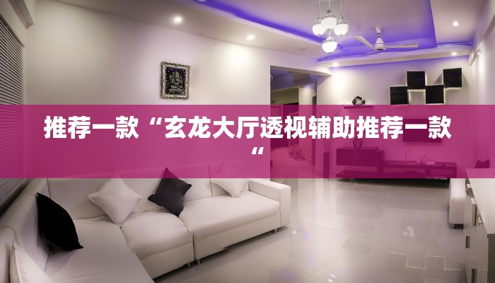 推荐一款“玄龙大厅透视辅助推荐一款“