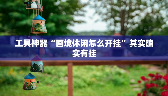 工具神器“画境休闲怎么开挂”其实确实有挂