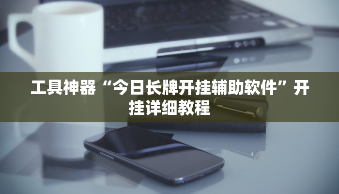 工具神器“今日长牌开挂辅助软件”开挂详细教程