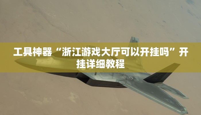 工具神器“浙江游戏大厅可以开挂吗”开挂详细教程