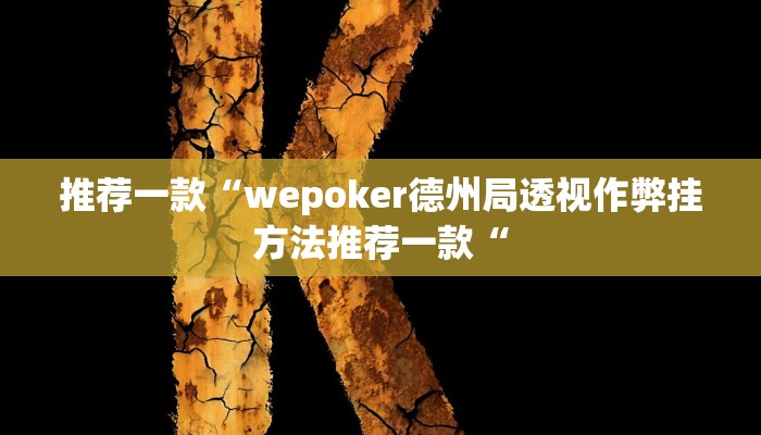 推荐一款“wepoker德州局透视作弊挂方法推荐一款“
