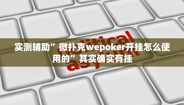 实测辅助”微扑克wepoker开挂怎么使用的”其实确实有挂