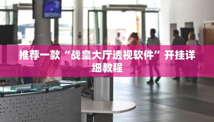 推荐一款“战皇大厅透视软件”开挂详细教程