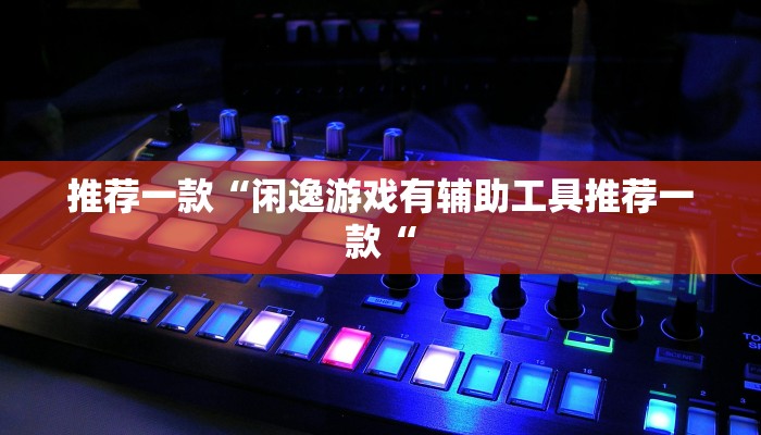 推荐一款“闲逸游戏有辅助工具推荐一款“