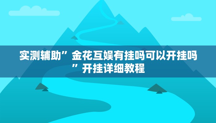 实测辅助”金花互娱有挂吗可以开挂吗”开挂详细教程