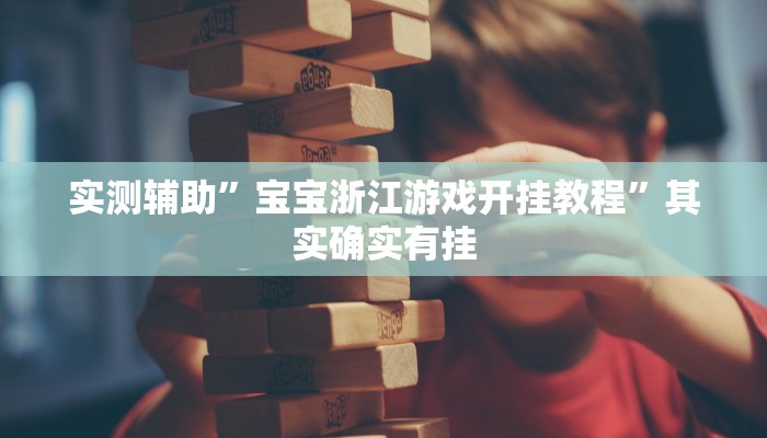 实测辅助”宝宝浙江游戏开挂教程”其实确实有挂