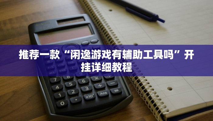 推荐一款“闲逸游戏有辅助工具吗”开挂详细教程