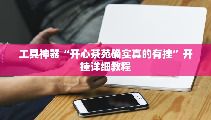工具神器“开心茶苑确实真的有挂”开挂详细教程