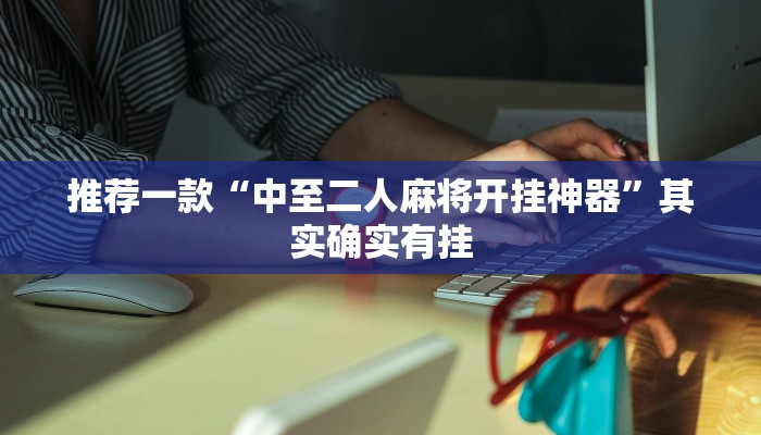 推荐一款“中至二人麻将开挂神器”其实确实有挂