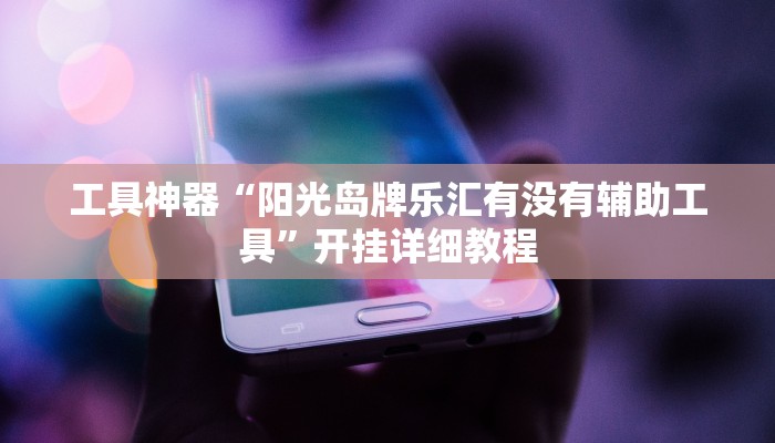 工具神器“阳光岛牌乐汇有没有辅助工具”开挂详细教程