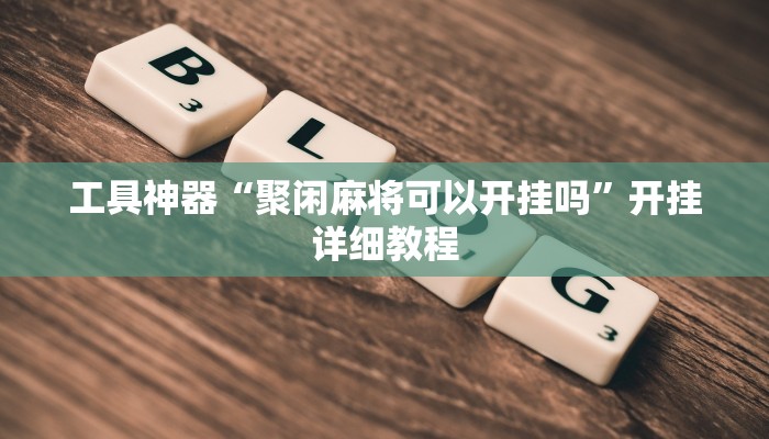 工具神器“聚闲麻将可以开挂吗”开挂详细教程