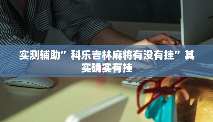 实测辅助”科乐吉林麻将有没有挂”其实确实有挂
