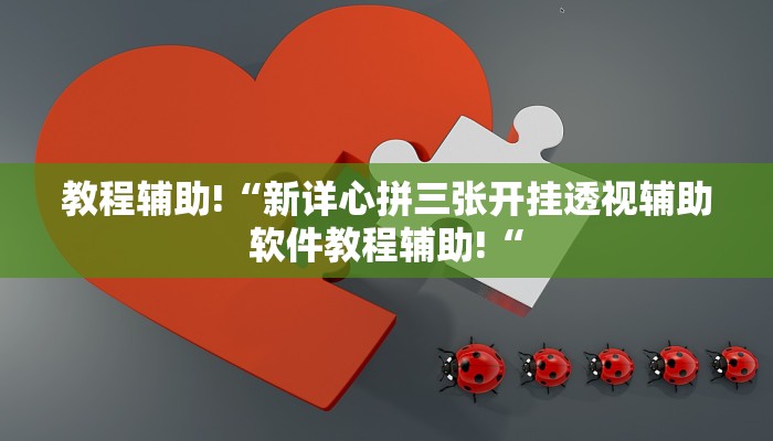 教程辅助!“新详心拼三张开挂透视辅助软件教程辅助!“
