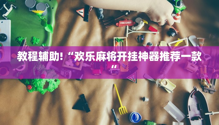 教程辅助!“欢乐麻将开挂神器推荐一款“