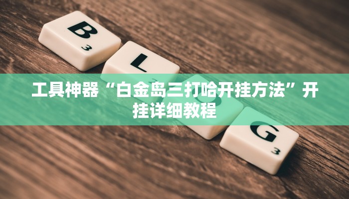 工具神器“白金岛三打哈开挂方法”开挂详细教程