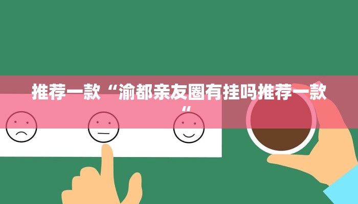 推荐一款“渝都亲友圈有挂吗推荐一款“