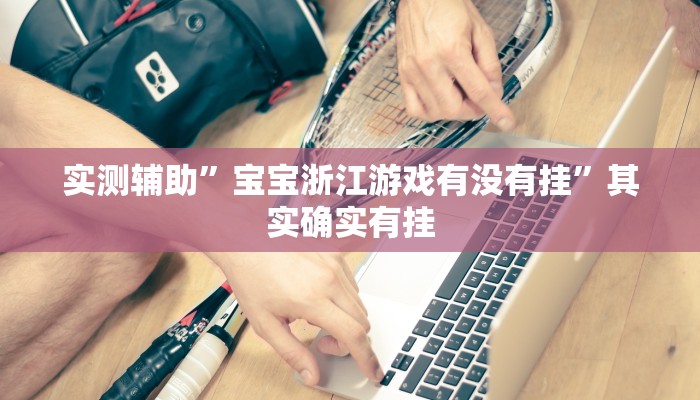 实测辅助”宝宝浙江游戏有没有挂”其实确实有挂