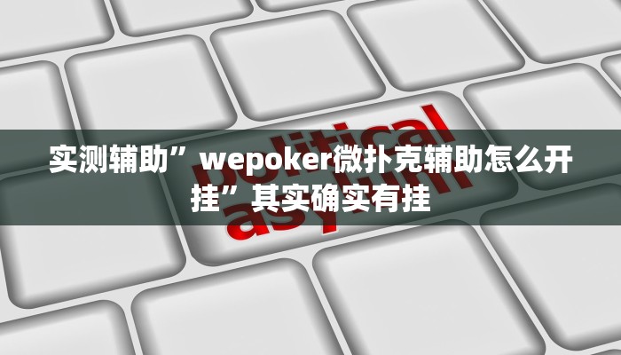 实测辅助”wepoker微扑克辅助怎么开挂”其实确实有挂