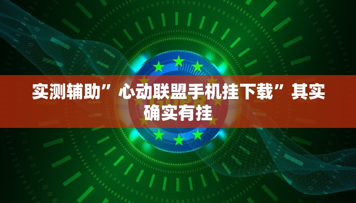 实测辅助”心动联盟手机挂下载”其实确实有挂