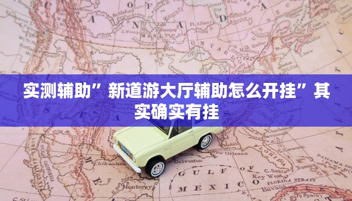 实测辅助”新道游大厅辅助怎么开挂”其实确实有挂