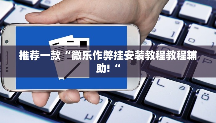 推荐一款“微乐作弊挂安装教程教程辅助!“