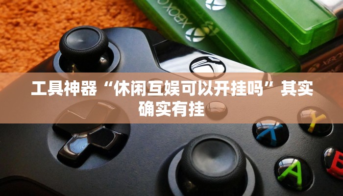 工具神器“休闲互娱可以开挂吗”其实确实有挂