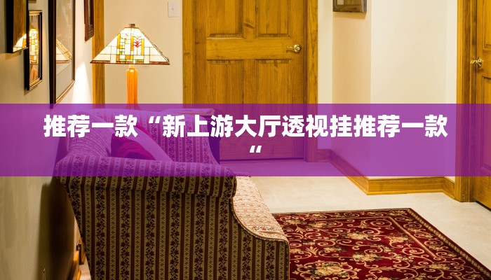 推荐一款“新上游大厅透视挂推荐一款“