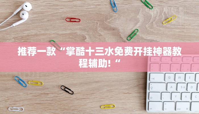 推荐一款“掌酷十三水免费开挂神器教程辅助!“