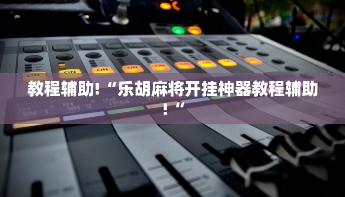 教程辅助!“乐胡麻将开挂神器教程辅助!“