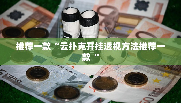 推荐一款“云扑克开挂透视方法推荐一款“