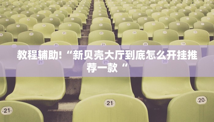 教程辅助!“新贝壳大厅到底怎么开挂推荐一款“