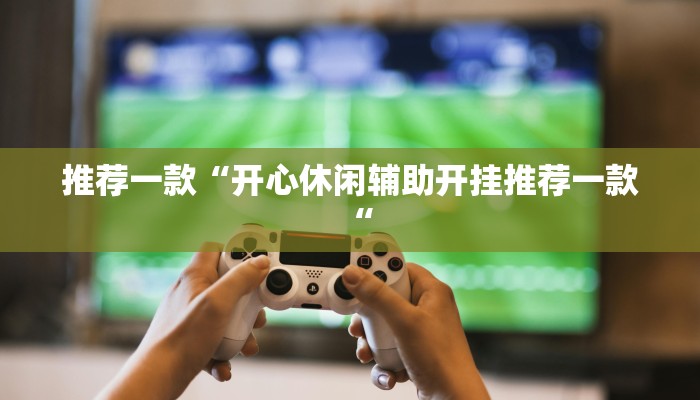 推荐一款“开心休闲辅助开挂推荐一款“