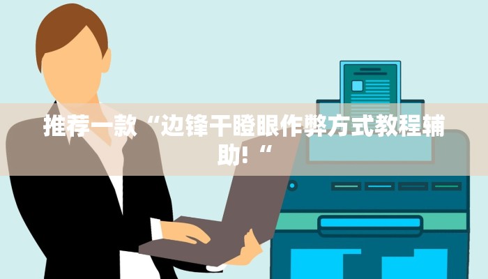 推荐一款“边锋干瞪眼作弊方式教程辅助!“