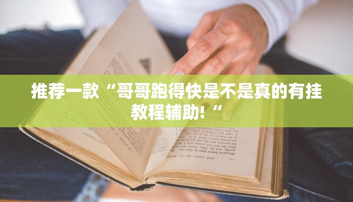 推荐一款“哥哥跑得快是不是真的有挂教程辅助!“