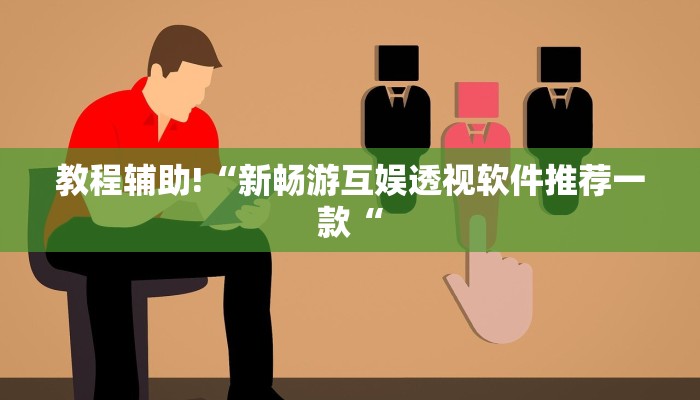 教程辅助!“新畅游互娱透视软件推荐一款“