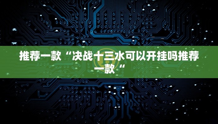 推荐一款“决战十三水可以开挂吗推荐一款“