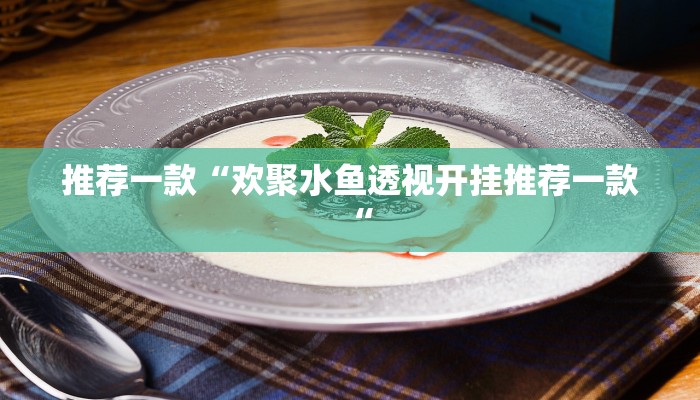 推荐一款“欢聚水鱼透视开挂推荐一款“