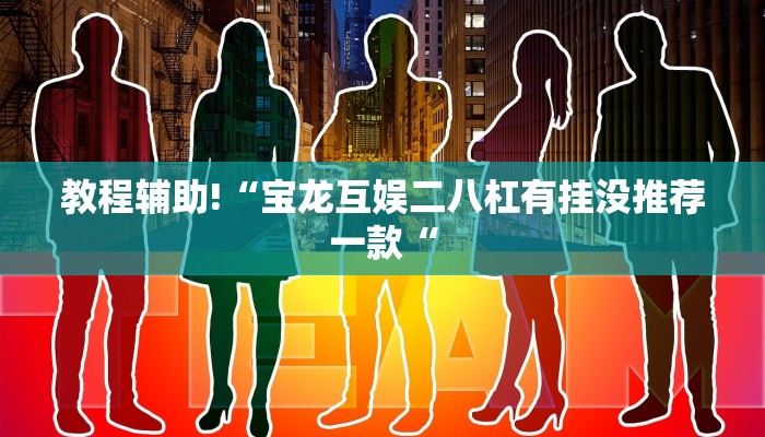 教程辅助!“宝龙互娱二八杠有挂没推荐一款“