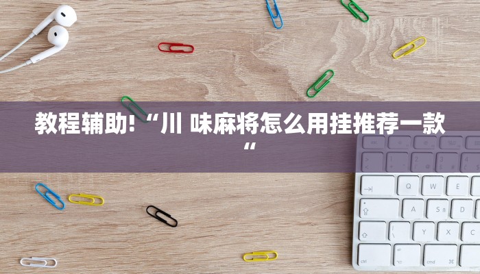 教程辅助!“川 味麻将怎么用挂推荐一款“