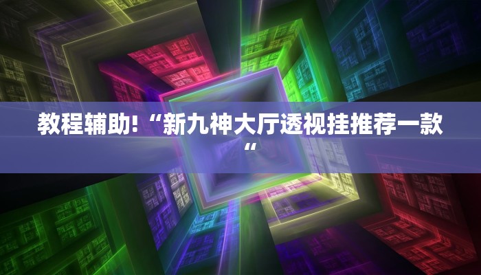 教程辅助!“新九神大厅透视挂推荐一款“