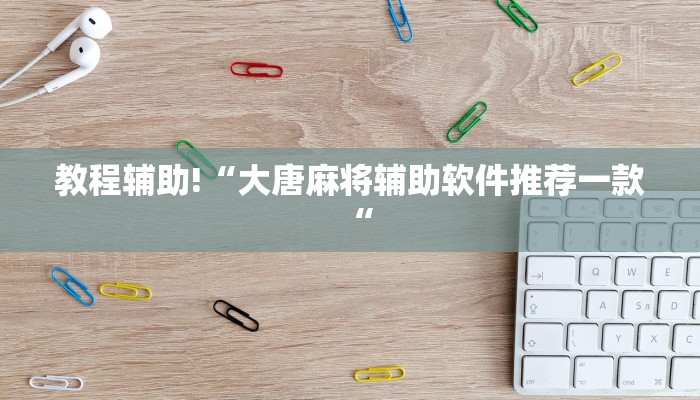 教程辅助!“大唐麻将辅助软件推荐一款“