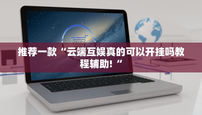 推荐一款“云端互娱真的可以开挂吗教程辅助!“