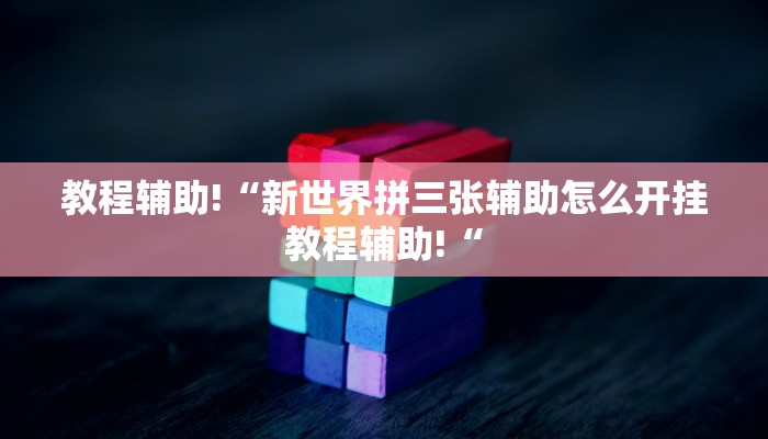 教程辅助!“新世界拼三张辅助怎么开挂教程辅助!“