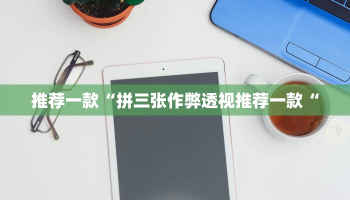 推荐一款“拼三张作弊透视推荐一款“