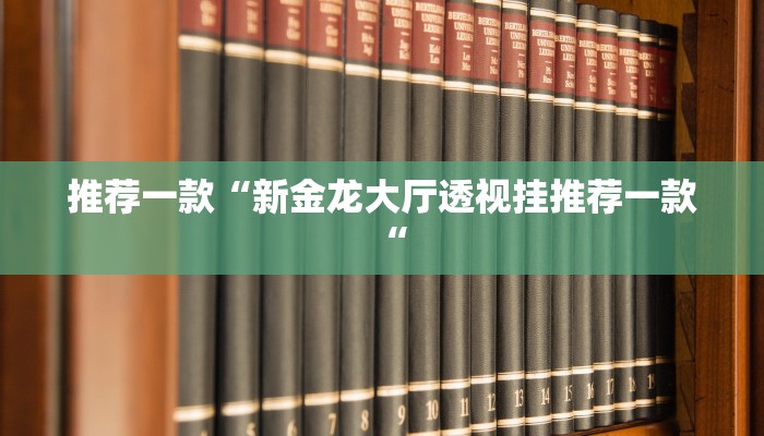 推荐一款“新金龙大厅透视挂推荐一款“