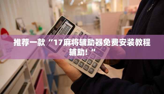 推荐一款“17麻将辅助器免费安装教程辅助!“