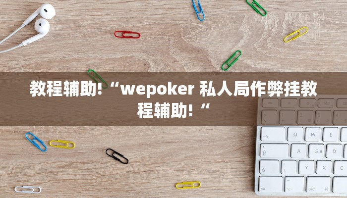 教程辅助!“wepoker 私人局作弊挂教程辅助!“