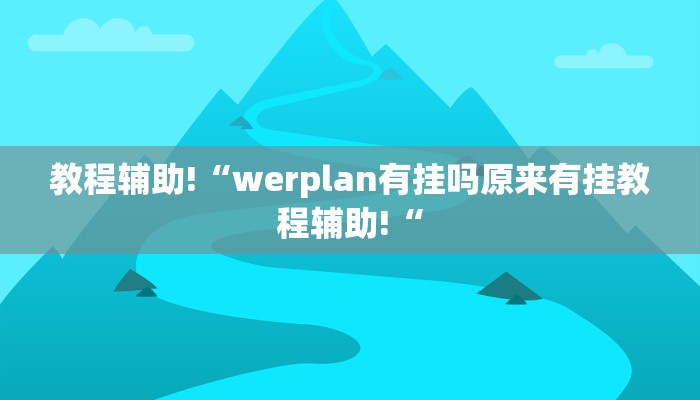 教程辅助!“werplan有挂吗原来有挂教程辅助!“